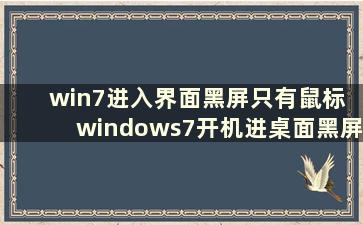 win7进入界面黑屏只有鼠标 windows7开机进桌面黑屏